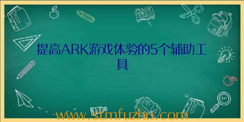 提高ARK游戏体验的5个辅助工具