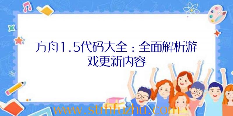 方舟1.5代码大全：全面解析游戏更新内容