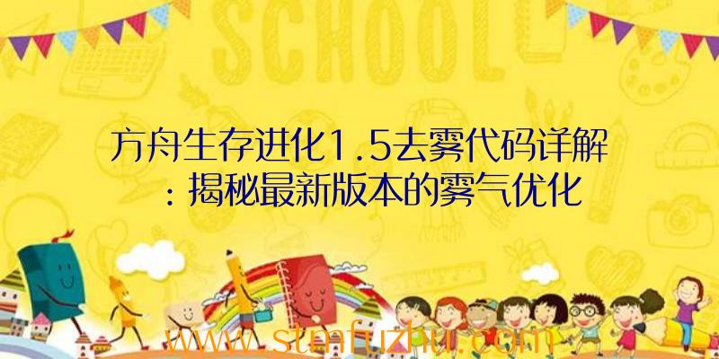 方舟生存进化1.5去雾代码详解：揭秘最新版本的雾气优化