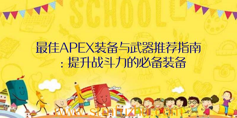 最佳APEX装备与武器推荐指南：提升战斗力的必备装备