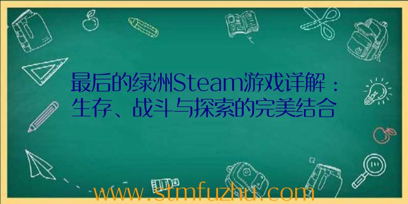 最后的绿洲Steam游戏详解：生存、战斗与探索的完美结合