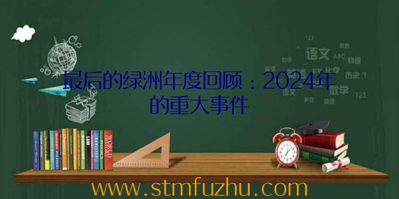 最后的绿洲年度回顾：2024年的重大事件