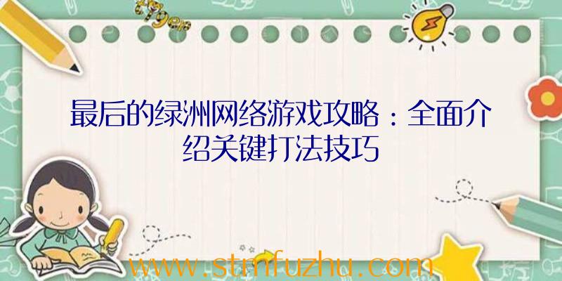 最后的绿洲网络游戏攻略：全面介绍关键打法技巧