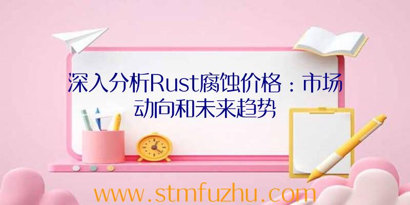 深入分析Rust腐蚀价格：市场动向和未来趋势