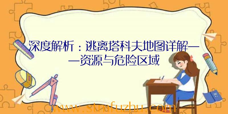 深度解析：逃离塔科夫地图详解——资源与危险区域