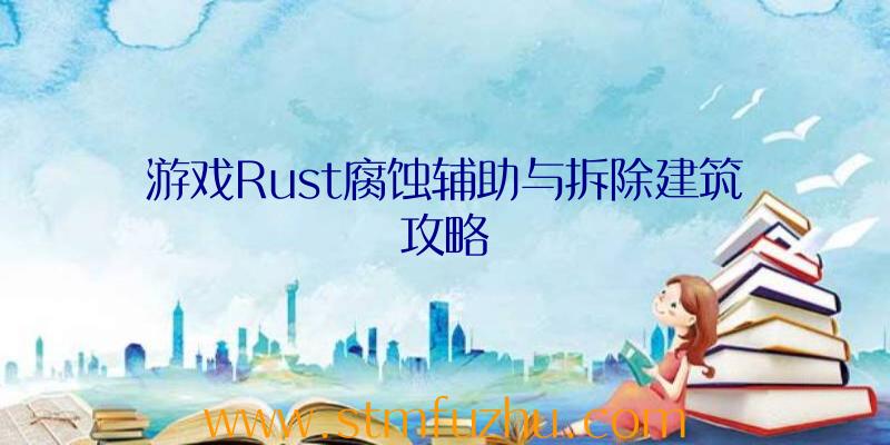 游戏Rust腐蚀辅助与拆除建筑攻略