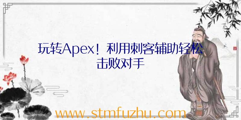 玩转Apex！利用刺客辅助轻松击败对手