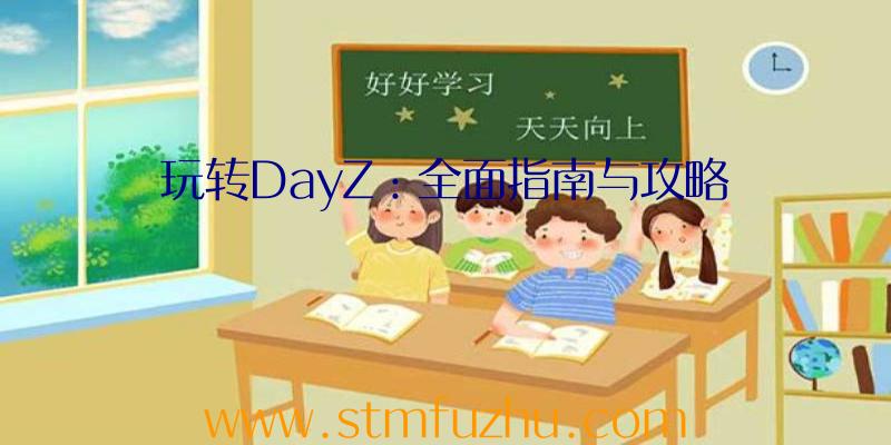 玩转DayZ：全面指南与攻略