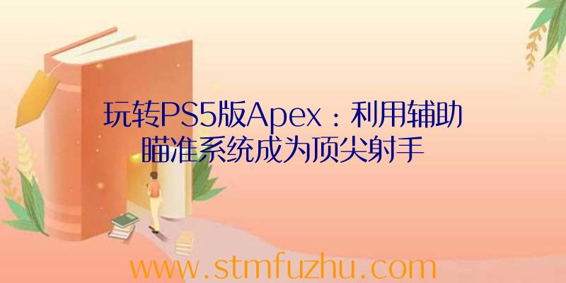 玩转PS5版Apex：利用辅助瞄准系统成为顶尖射手