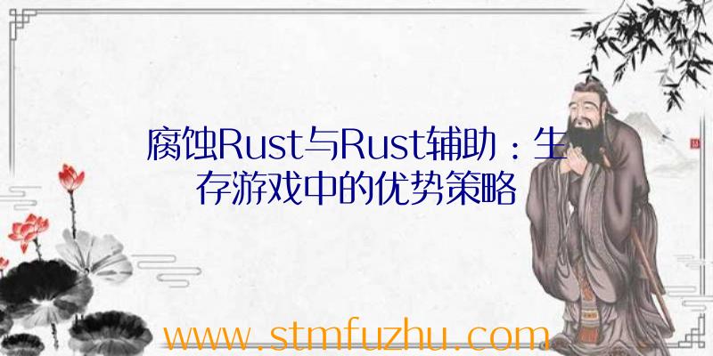 腐蚀Rust与Rust辅助：生存游戏中的优势策略