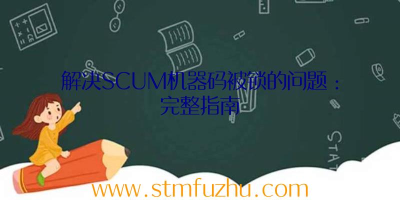 解决SCUM机器码被锁的问题：完整指南