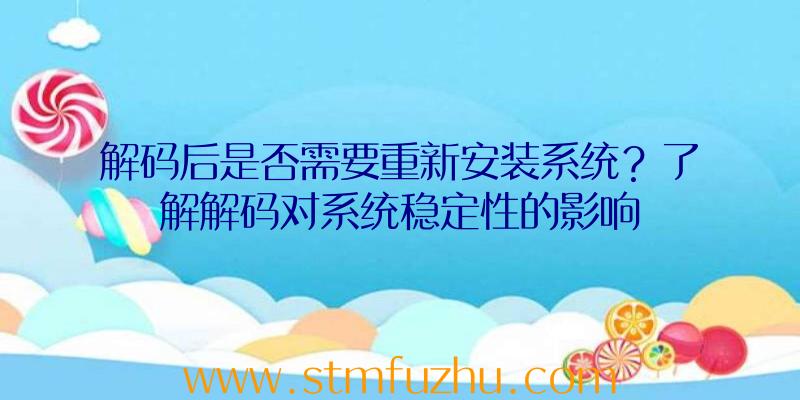 解码后是否需要重新安装系统？了解解码对系统稳定性的影响