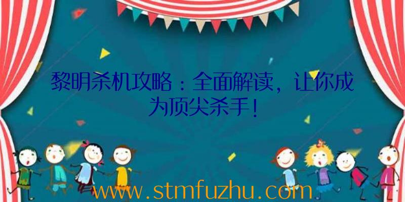 黎明杀机攻略：全面解读，让你成为顶尖杀手！