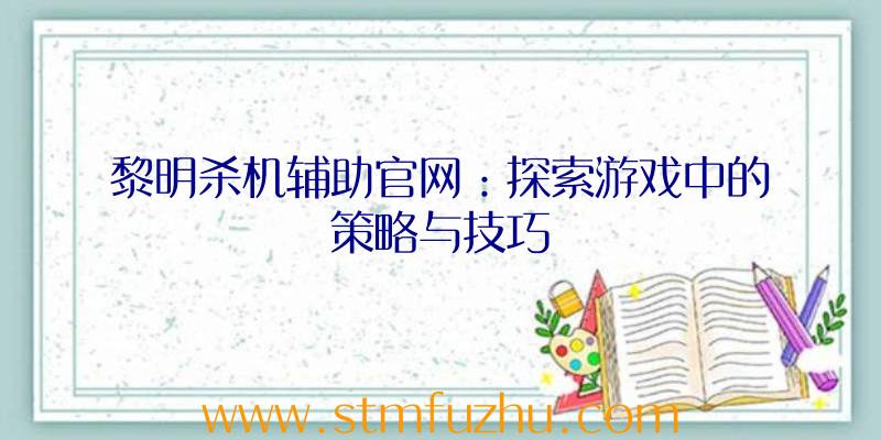 黎明杀机辅助官网：探索游戏中的策略与技巧