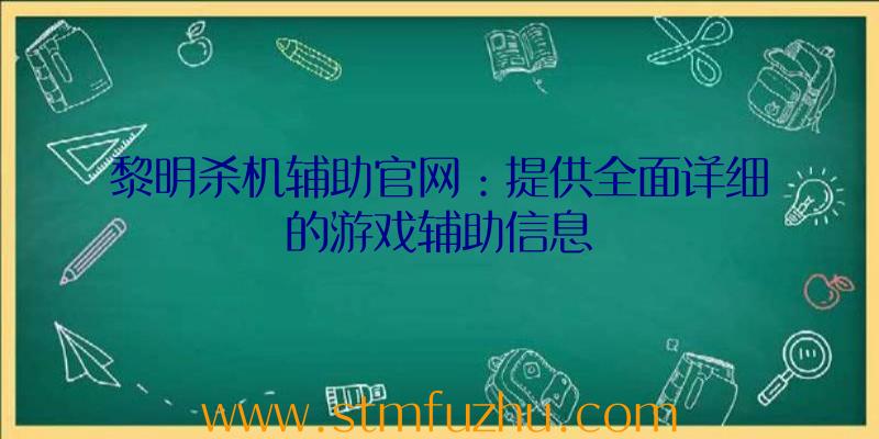 黎明杀机辅助官网：提供全面详细的游戏辅助信息