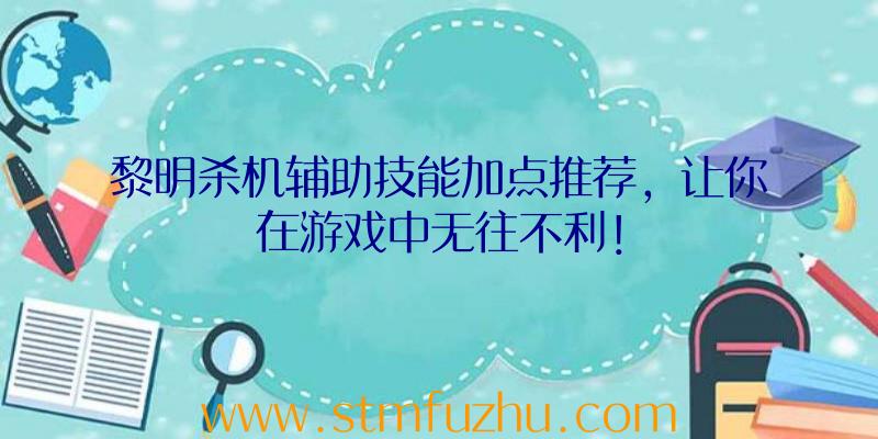 黎明杀机辅助技能加点推荐，让你在游戏中无往不利！